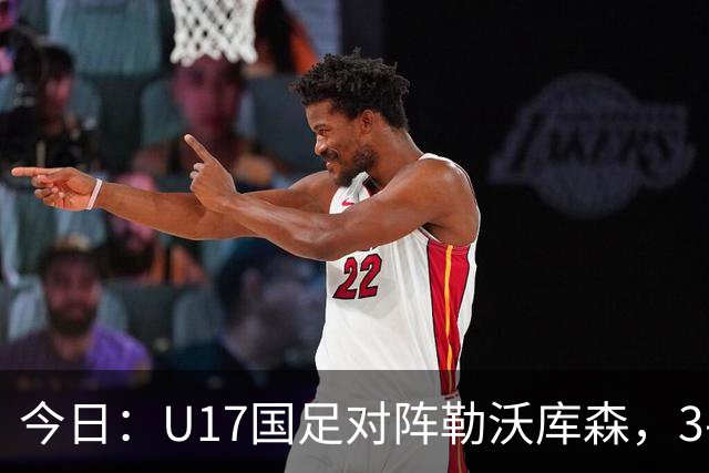 今日：U17国足对阵勒沃库森，3-2绝杀阿森纳后再迎德甲劲旅，能否三连胜？